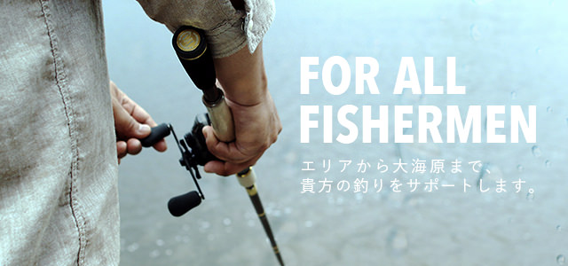 FOR ALL FISHERMAN エリアから大海原まで、あなたの釣りをサポートします。